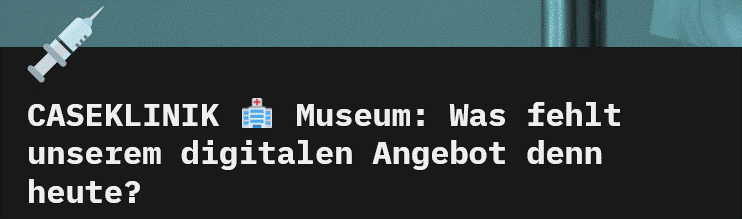 CASEKLINIK 🏥 Museum: Was fehlt unserem digitalen Angebot denn heute?
