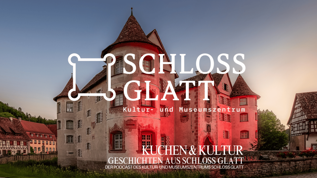 „Kuchen& Kultur“ – Geschichten aus Schloss Glatt Der Podcast des Kultur- und Museumszentrums Schloss Glatt