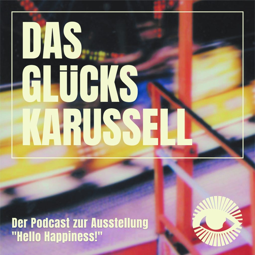 Das Glückskarussell: Der Podcast zur Ausstellung “Hello Happiness!”