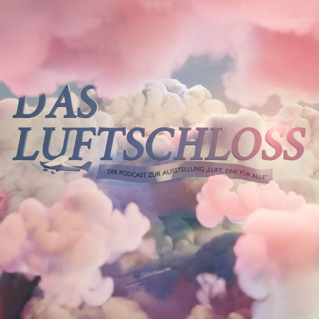 Das Luftschloss. Der Podcast zur Ausstellung “Luft. Eine für alle”