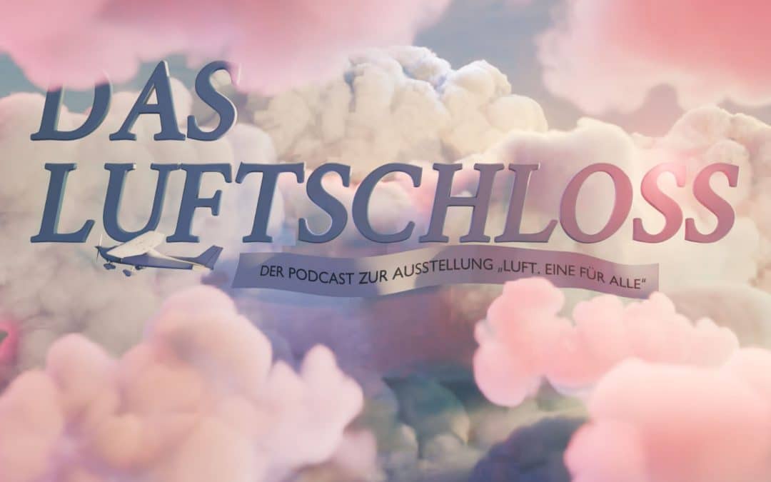 Das Luftschloss. Der Podcast zur Ausstellung “Luft. Eine für alle”