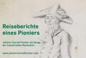 Reiseberichte eines Pioniers:  Johann Conrad Fischer als Zeuge der Industriellen Revolution
